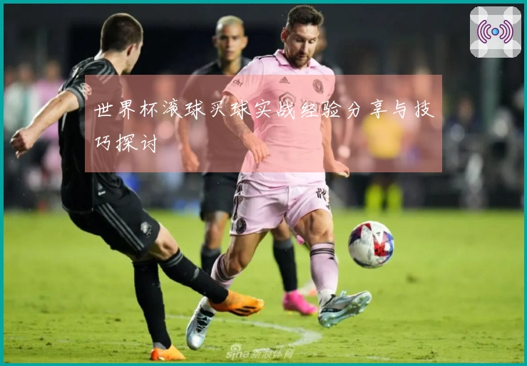 世界杯滚球买球实战经验分享与技巧探讨
