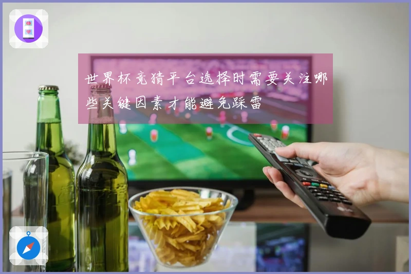 世界杯竞猜平台选择时需要关注哪些关键因素才能避免踩雷